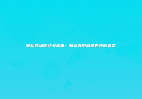 轻松开通移动卡流量：畅享无限网络世界的指南