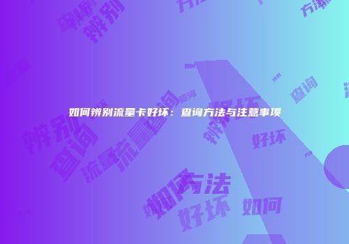 如何辨别流量卡好坏：查询方法与注意事项