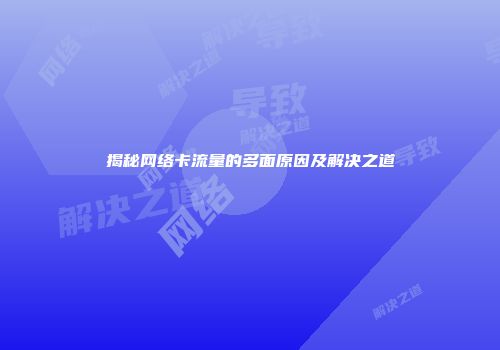 揭秘网络卡流量的多面原因及解决之道