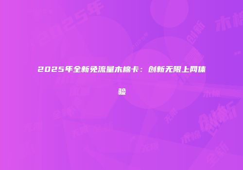 2025年全新免流量木棉卡：创新无限上网体验