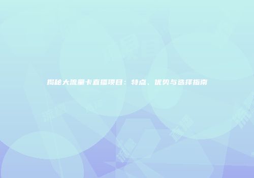 揭秘大流量卡直播项目：特点、优势与选择指南