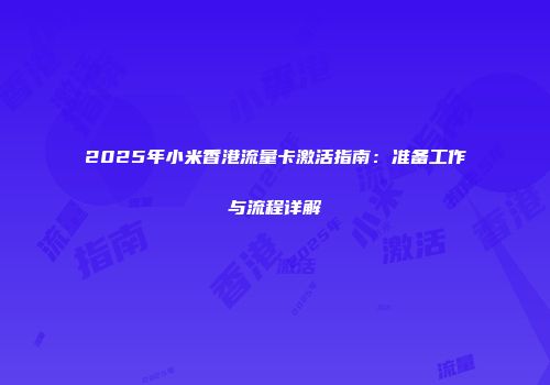2025年小米香港流量卡激活指南：准备工作与流程详解