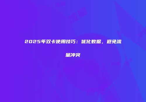 2025年双卡使用技巧：优化数据，避免流量冲突
