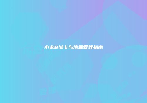 小米8绑卡与流量管理指南