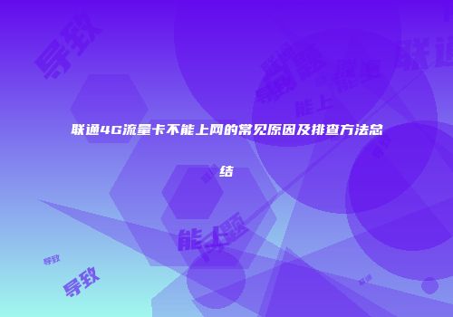联通4G流量卡不能上网的常见原因及排查方法总结
