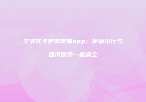宁波花卡定向流量app：便捷出行与通讯服务一应俱全