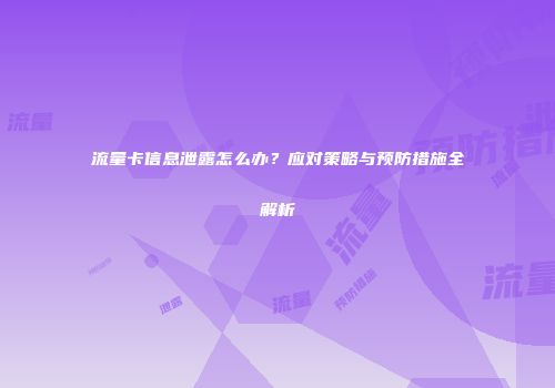 流量卡信息泄露怎么办？应对策略与预防措施全解析