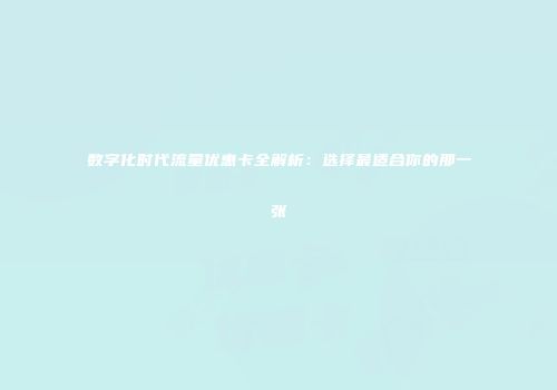 数字化时代流量优惠卡全解析：选择最适合你的那一张