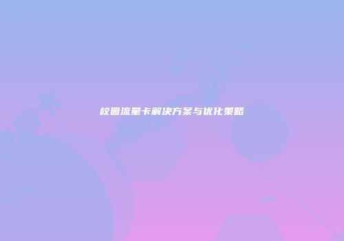 校园流量卡解决方案与优化策略
