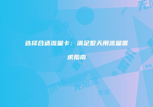 选择合适流量卡：满足整天用流量需求指南
