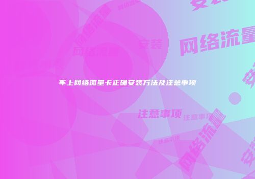 车上网络流量卡正确安装方法及注意事项
