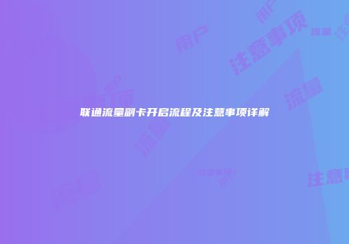 联通流量副卡开启流程及注意事项详解