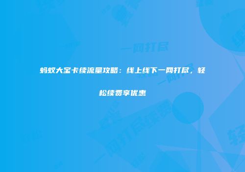 蚂蚁大宝卡续流量攻略：线上线下一网打尽，轻松续费享优惠