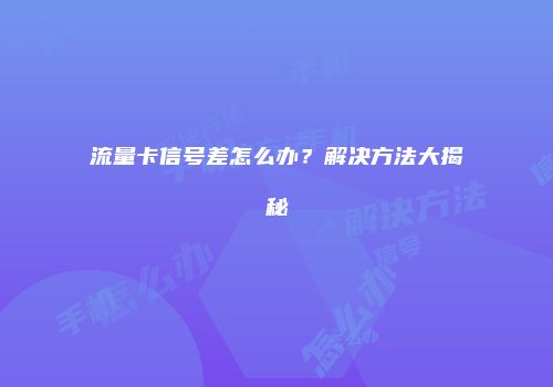 流量卡信号差怎么办？解决方法大揭秘