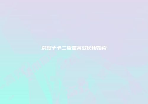 荣耀十卡二流量高效使用指南