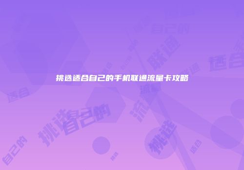 挑选适合自己的手机联通流量卡攻略