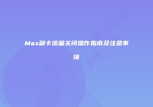 Max副卡流量关闭操作指南及注意事项