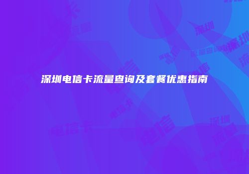 深圳电信卡流量查询及套餐优惠指南