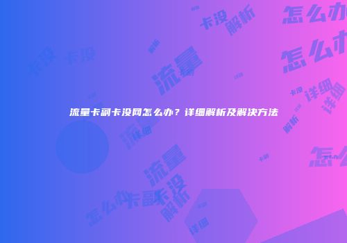 流量卡副卡没网怎么办？详细解析及解决方法
