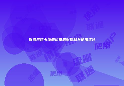 联通日租卡流量扣费机制详解与使用优化