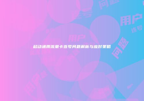 移动通用流量卡连号问题解析与应对策略