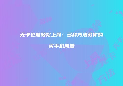 无卡也能轻松上网：多种方法教你购买手机流量