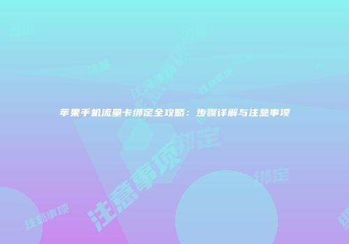 苹果手机流量卡绑定全攻略：步骤详解与注意事项