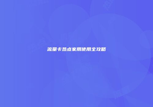 流量卡热点家用使用全攻略