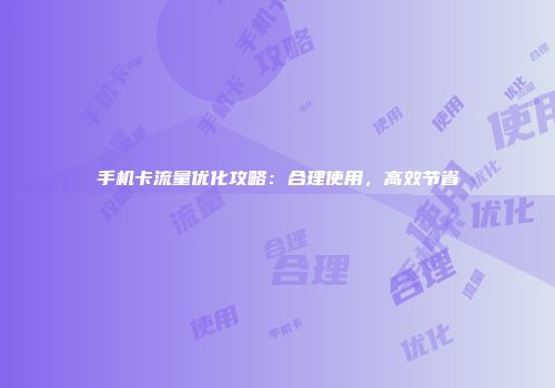 手机卡流量优化攻略：合理使用，高效节省