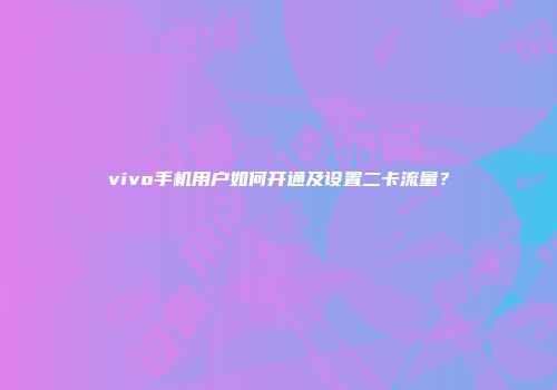 vivo手机用户如何开通及设置二卡流量？