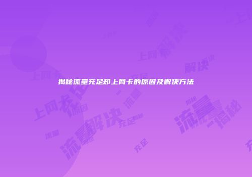 揭秘流量充足却上网卡的原因及解决方法