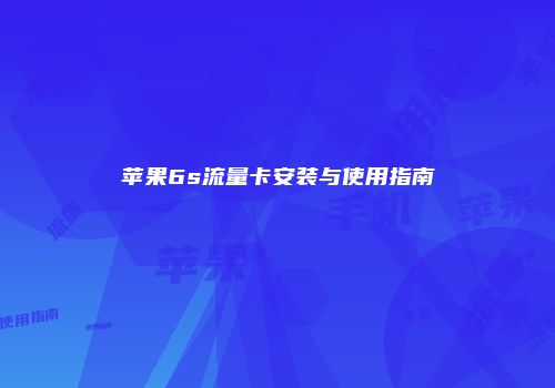 苹果6s流量卡安装与使用指南