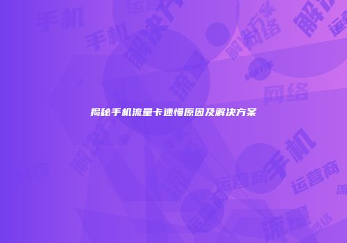 揭秘手机流量卡速慢原因及解决方案