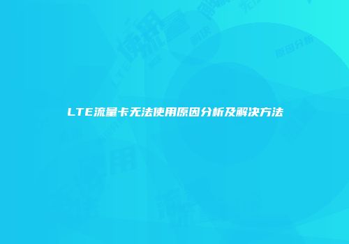 LTE流量卡无法使用原因分析及解决方法