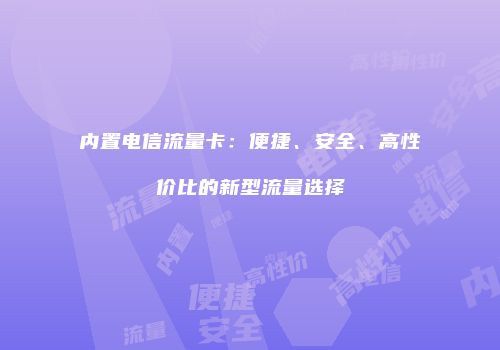 内置电信流量卡：便捷、安全、高性价比的新型流量选择
