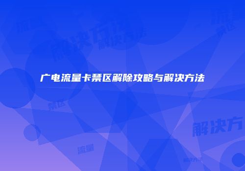 广电流量卡禁区解除攻略与解决方法