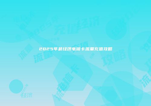 2025年最经济电信卡流量充值攻略