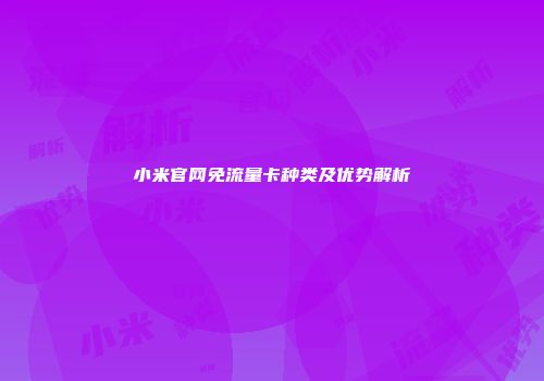 小米官网免流量卡种类及优势解析