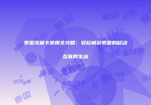 泰国流量卡使用全攻略：轻松畅游泰国的移动互联网生活