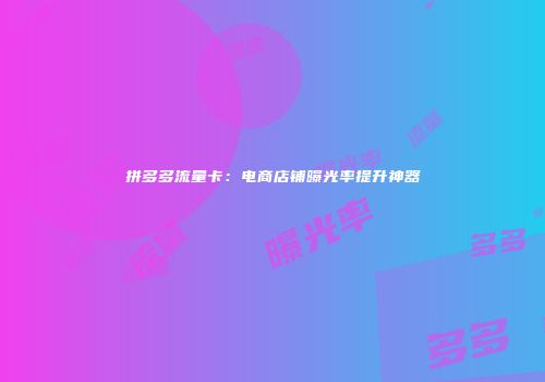 拼多多流量卡：电商店铺曝光率提升神器