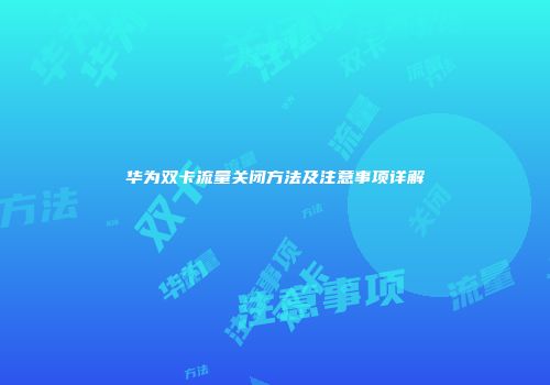 华为双卡流量关闭方法及注意事项详解