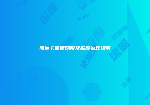 流量卡使用期限及报废处理指南
