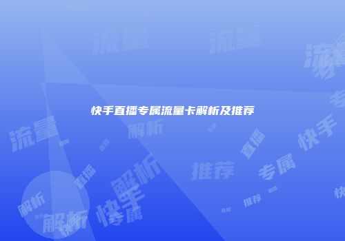 快手直播专属流量卡解析及推荐