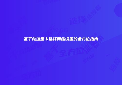 基于纯流量卡选择网络设备的全方位指南