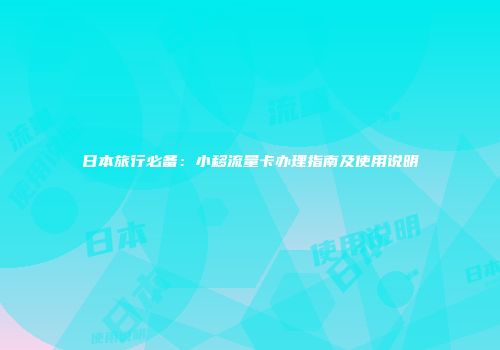 日本旅行必备：小移流量卡办理指南及使用说明