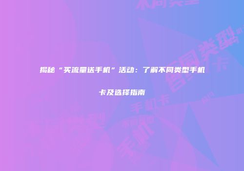 揭秘“买流量送手机”活动：了解不同类型手机卡及选择指南