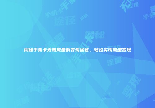 揭秘手机卡无限流量的变现途径，轻松实现流量变现