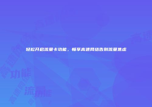 轻松开启流量卡功能，畅享高速网络告别流量焦虑