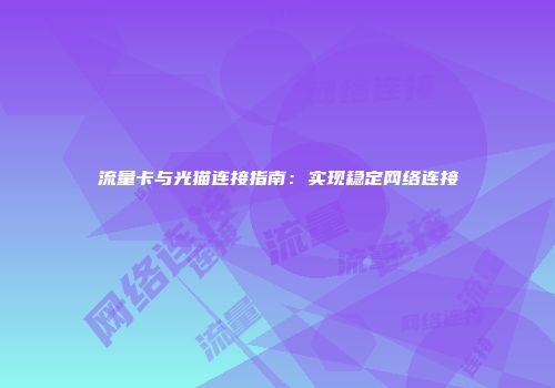 流量卡与光猫连接指南：实现稳定网络连接