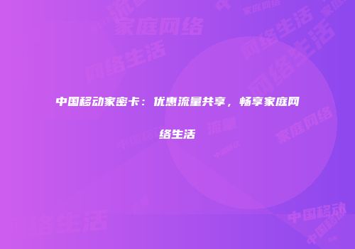 中国移动家密卡：优惠流量共享，畅享家庭网络生活